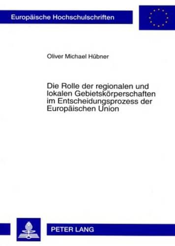 Die Rolle Der Regionalen Und Lokalen Gebietskoerperschaften Im Entscheidungsprozess Der Europaeischen Union: Eine Analyse VOR Der Erweiterung Der Europaeischen Union Am 1. Mai 2004