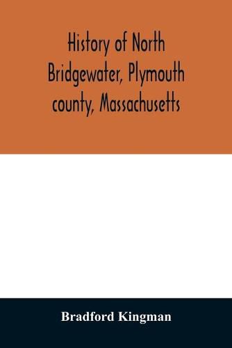 Cover image for History of North Bridgewater, Plymouth county, Massachusetts: from its first settlement to the present time, with family registers.