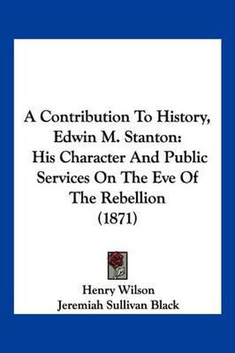 A Contribution to History, Edwin M. Stanton: His Character and Public Services on the Eve of the Rebellion (1871)