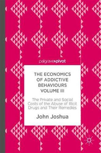 Cover image for The Economics of Addictive Behaviours Volume III: The Private and Social Costs of the Abuse of Illicit Drugs and Their Remedies