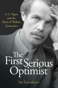 Cover image for The First Serious Optimist: A. C. Pigou and the Birth of Welfare Economics