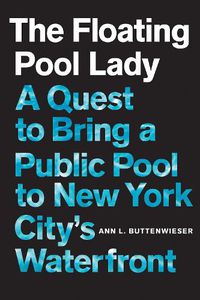 Cover image for The Floating Pool Lady: A Quest to Bring a Public Pool to New York City's Waterfront