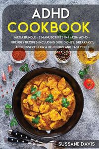 Cover image for ADHD Cookbook: MEGA BUNDLE - 3 Manuscripts in 1 - 120+ ADHD - friendly recipes including Side Dishes, Breakfast, and desserts for a delicious and tasty diet