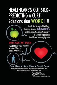 Cover image for HEALTHCARE's OUT SICK - PREDICTING A CURE - Solutions that WORK !!!!: Predictive Analytic Modeling, Decision Making, INNOVATIONS and Precision Medicine Necessary to Correct the Broken Healthcare Delivery System