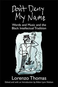 Cover image for Don't Deny My Name: Words and Music and the Black Intellectual Tradition