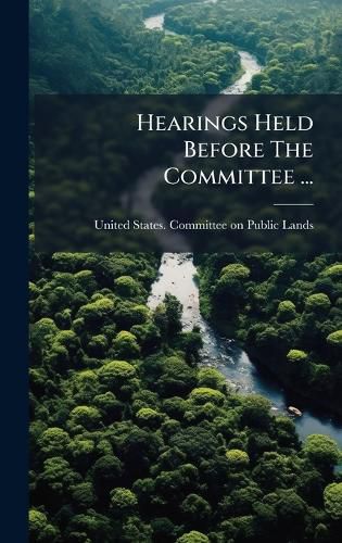 Cover image for Hearings Held Before The Committee ...