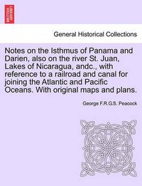 Cover image for Notes on the Isthmus of Panama and Darien, Also on the River St. Juan, Lakes of Nicaragua, Andc., with Reference to a Railroad and Canal for Joining the Atlantic and Pacific Oceans. with Original Maps and Plans.