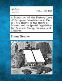 Cover image for A Tabulation of the Factory Laws of European Countries in So Far as They Relate to the Hours of Labour, and to Special Legislation for Women, Young