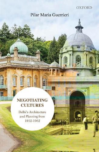 Cover image for Negotiating Cultures: Delhi's Architecture and Planning from 1912 to 1962