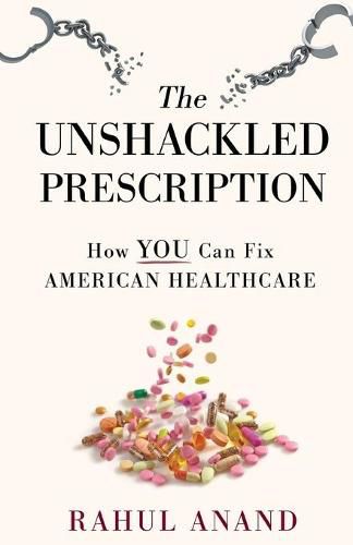 Cover image for The Unshackled Prescription: How YOU Can Fix American Healthcare