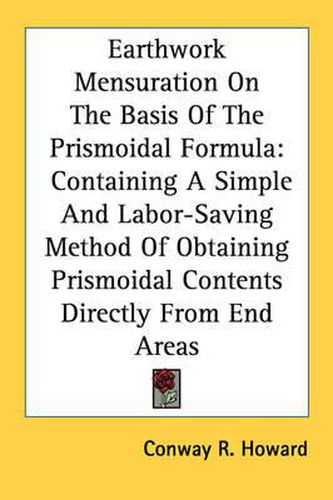 Cover image for Earthwork Mensuration On The Basis Of The Prismoidal Formula: Containing A Simple And Labor-Saving Method Of Obtaining Prismoidal Contents Directly From End Areas