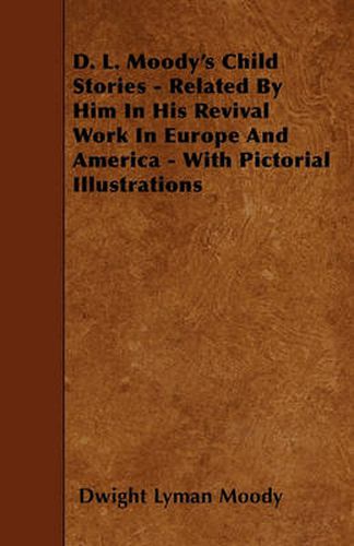 D. L. Moody's Child Stories - Related By Him In His Revival Work In Europe And America - With Pictorial Illustrations