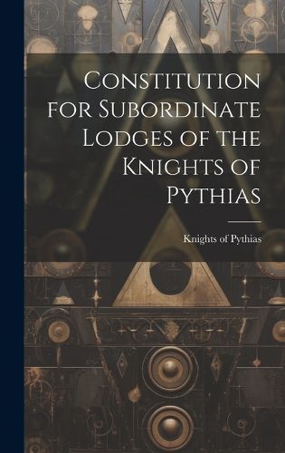 Cover image for Constitution for Subordinate Lodges of the Knights of Pythias [microform]