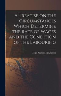 Cover image for A Treatise on the Circumstances Which Determine the Rate of Wages and the Condition of the Labouring