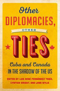 Cover image for Other Diplomacies, Other Ties: Cuba and Canada in the Shadow of the US