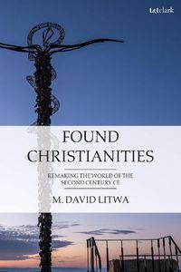 Cover image for Found Christianities: Remaking the World of the Second Century CE