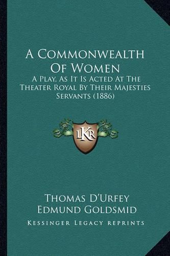 A Commonwealth of Women: A Play, as It Is Acted at the Theater Royal by Their Majesties Servants (1886)