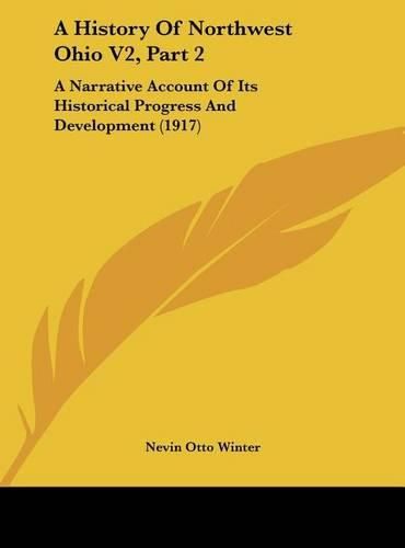 Cover image for A History of Northwest Ohio V2, Part 2: A Narrative Account of Its Historical Progress and Development (1917)