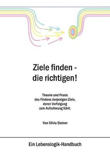 Cover image for Ziele finden - die richtigen !: Theorie und Praxis des Findens derjenigen Ziele, deren Verfolgung zum Aufschwung fuhrt.