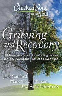 Cover image for Chicken Soup for the Soul: Grieving and Recovery: 101 Inspirational and Comforting Stories about Surviving the Loss of a Loved One