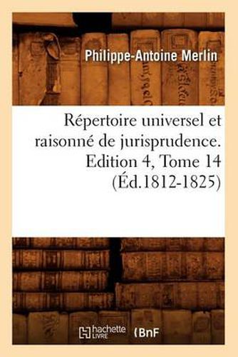 Cover image for Repertoire Universel Et Raisonne de Jurisprudence. Edition 4, Tome 14 (Ed.1812-1825)