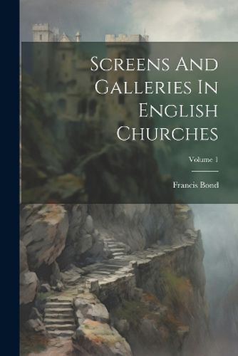 Cover image for Screens And Galleries In English Churches; Volume 1