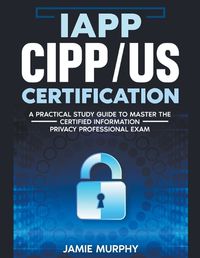 Cover image for IAPP CIPP/US Certification A Practical Study Guide to Master the Certified Information Privacy Professional Exam