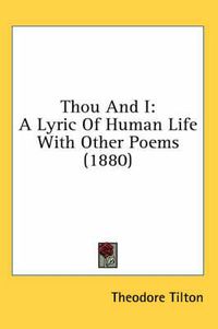 Cover image for Thou and I: A Lyric of Human Life with Other Poems (1880)