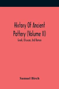 Cover image for History Of Ancient Pottery (Volume Ii); Greek, Etruscan, And Roman