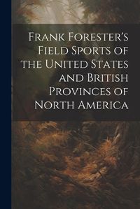 Cover image for Frank Forester's Field Sports of the United States and British Provinces of North America