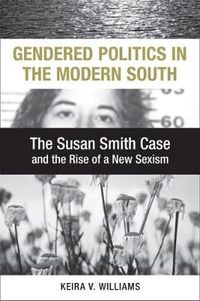 Cover image for Gendered Politics in the Modern South: The Susan Smith Case and the Rise of a New Sexism