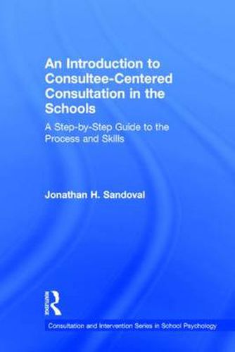 Cover image for An Introduction to Consultee-Centered Consultation in the Schools: A Step-by-Step Guide to the Process and Skills