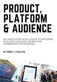 Cover image for Product, Platform and Audience: A guide to building scalable content-based B2B membership businesses.