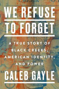 Cover image for We Refuse To Forget: A True Story of Black Creeks, American Identity, and Power