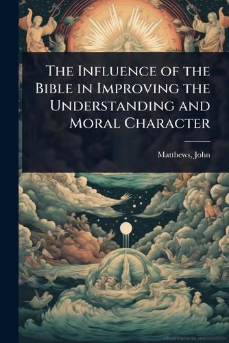 Cover image for The Influence of the Bible in Improving the Understanding and Moral Character