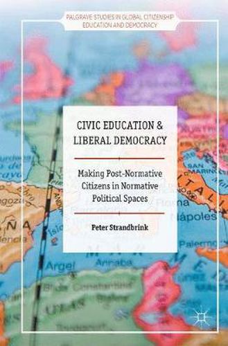 Cover image for Civic Education and Liberal Democracy: Making Post-Normative Citizens in Normative Political Spaces