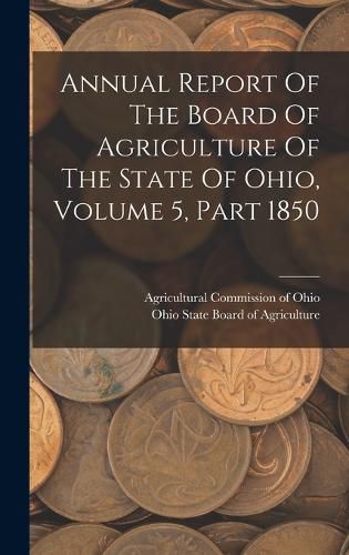 Cover image for Annual Report Of The Board Of Agriculture Of The State Of Ohio, Volume 5, Part 1850