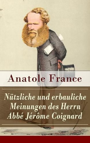 N tzliche Und Erbauliche Meinungen Des Herrn Abb  J r me Coignard (Vollst ndige Deutsche Ausgabe)