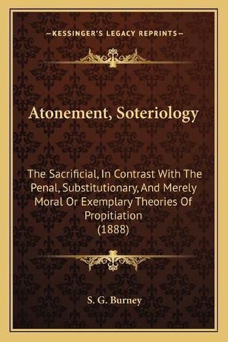 Atonement, Soteriology: The Sacrificial, in Contrast with the Penal, Substitutionary, and Merely Moral or Exemplary Theories of Propitiation (1888)