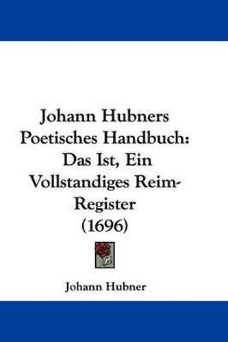 Cover image for Johann Hubners Poetisches Handbuch: Das Ist, Ein Vollstandiges Reim-Register (1696)