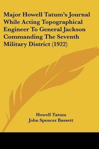 Cover image for Major Howell Tatum's Journal While Acting Topographical Engineer to General Jackson Commanding the Seventh Military District (1922)