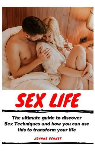 Cover image for Sex Life: The ultimate guide to discover Sex Techniques and how you can use this to transform your life