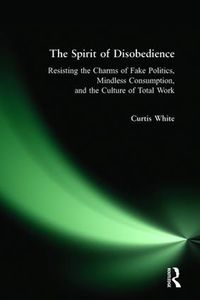 Cover image for The Spirit of Disobedience: Resisting the Charms of Fake Politics, Mindless Consumption, and the Culture of Total Work