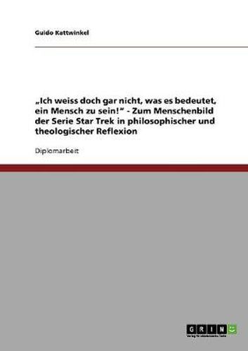 Cover image for Ich weiss doch gar nicht, was es bedeutet, ein Mensch zu sein! - Zum Menschenbild der Serie Star Trek in philosophischer und theologischer Reflexion