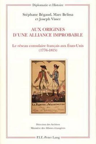 Aux Origines d'Une Alliance Improbable: Le Reseau Consulaire Francais Aux Etats-Unis (1776-1815)