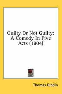 Cover image for Guilty or Not Guilty: A Comedy in Five Acts (1804)