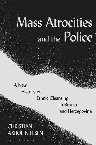 Cover image for Mass Atrocities and the Police: A New History of Ethnic Cleansing in Bosnia and Herzegovina