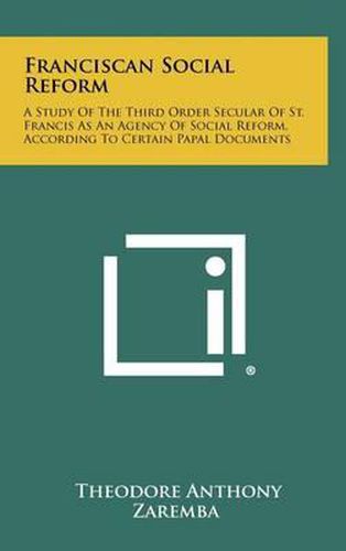 Franciscan Social Reform: A Study of the Third Order Secular of St. Francis as an Agency of Social Reform, According to Certain Papal Documents