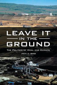 Cover image for Leave It in the Ground: The Politics of Coal and Climate