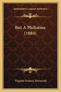 Cover image for But a Philistine (1884)